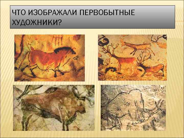 ЧТО ИЗОБРАЖАЛИ ПЕРВОБЫТНЫЕ ХУДОЖНИКИ? 
