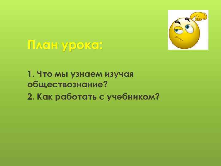 План урока: 1. Что мы узнаем изучая обществознание? 2. Как работать с учебником? 