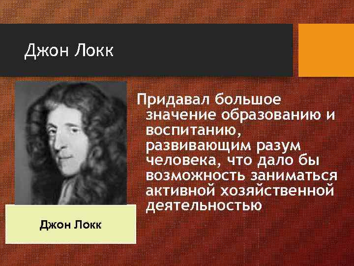 Джон Локк Придавал большое значение образованию и воспитанию, развивающим разум человека, что дало бы