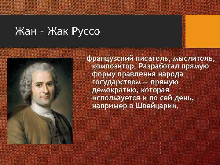 Жан – Жак Руссо французский писатель, мыслитель, композитор. Разработал прямую форму правления народа государством