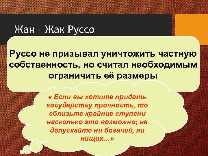 Жан – Жак Руссо не призывал уничтожить частную собственность, но считал необходимым ограничить её