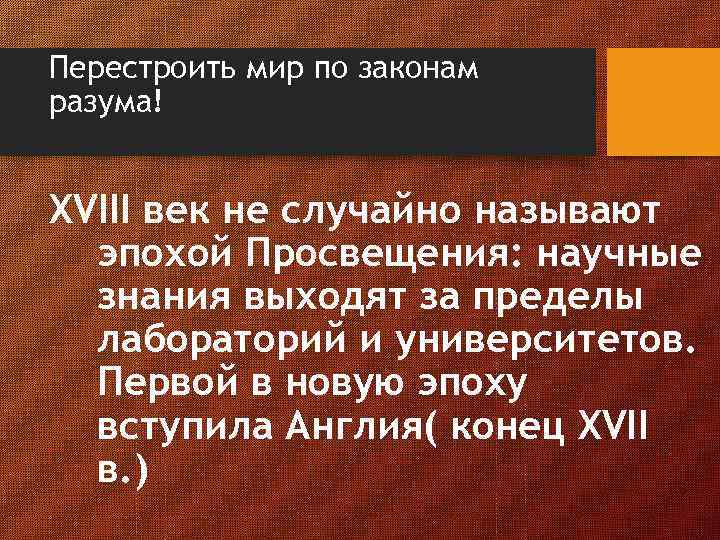 Перестроить мир по законам разума! XVIII век не случайно называют эпохой Просвещения: научные знания