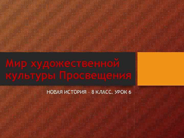 Мир художественной культуры Просвещения НОВАЯ ИСТОРИЯ – 8 КЛАСС. УРОК 6 