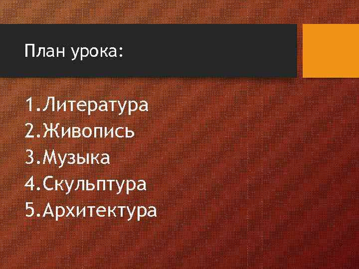 План урока: 1. Литература 2. Живопись 3. Музыка 4. Скульптура 5. Архитектура 