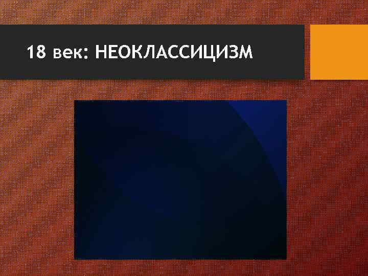 18 век: НЕОКЛАССИЦИЗМ 