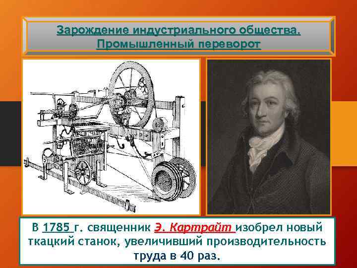 Зарождение индустриального общества. Промышленный переворот В 1785 г. священник Э. Картрайт изобрел новый ткацкий