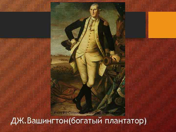 ДЖ. Вашингтон(богатый плантатор) 