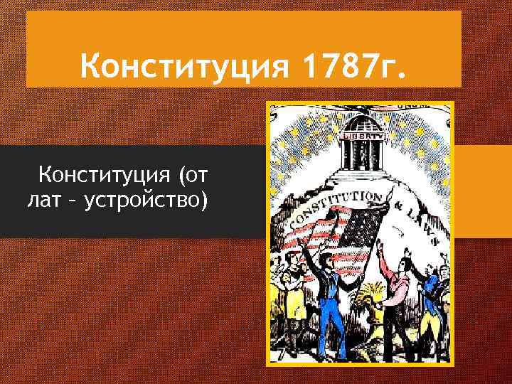 Конституция 1787 г. Конституция (от лат – устройство) 