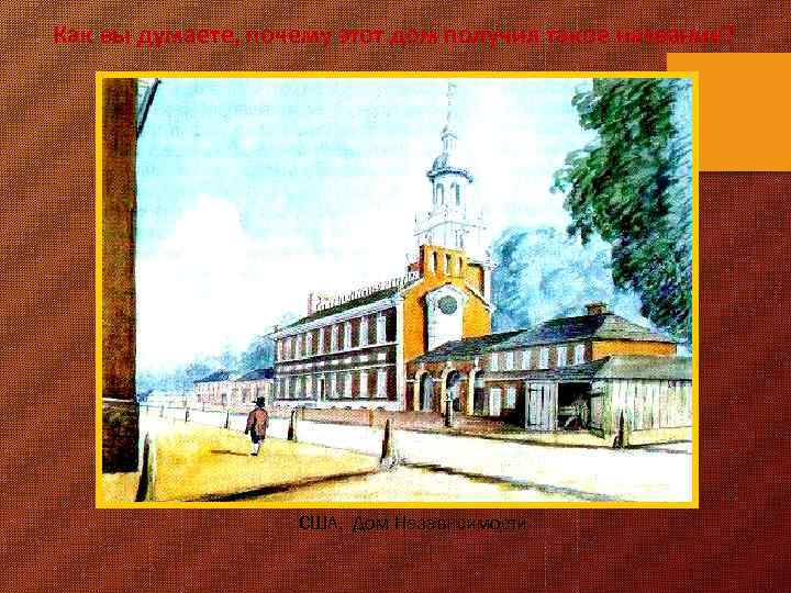 Как вы думаете, почему этот дом получил такое название? США, Дом Независимости 