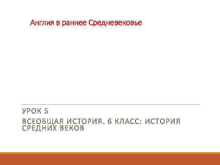Англия в раннее Средневековье УРОК 5 ВСЕОБЩАЯ ИСТОРИЯ. 6 КЛАСС: ИСТОРИЯ СРЕДНИХ ВЕКОВ 