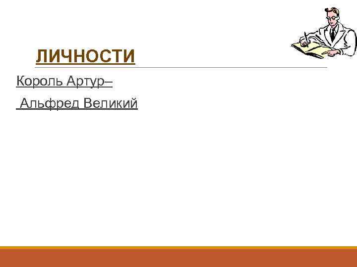 ЛИЧНОСТИ Король Артур– Альфред Великий 