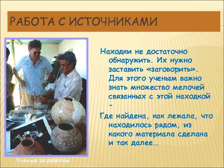 РАБОТА С ИСТОЧНИКАМИ Находки не достаточно обнаружить. Их нужно заставить «заговорить» . Для этого