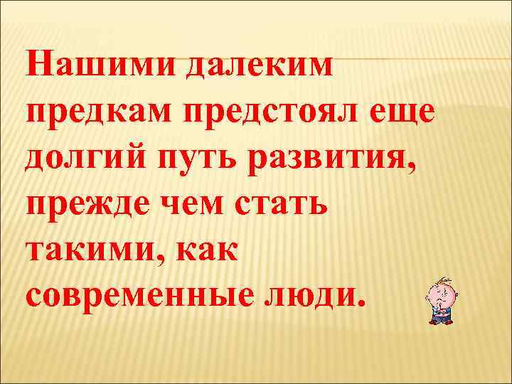 Нашими далеким предкам предстоял еще долгий путь развития, прежде чем стать такими, как современные