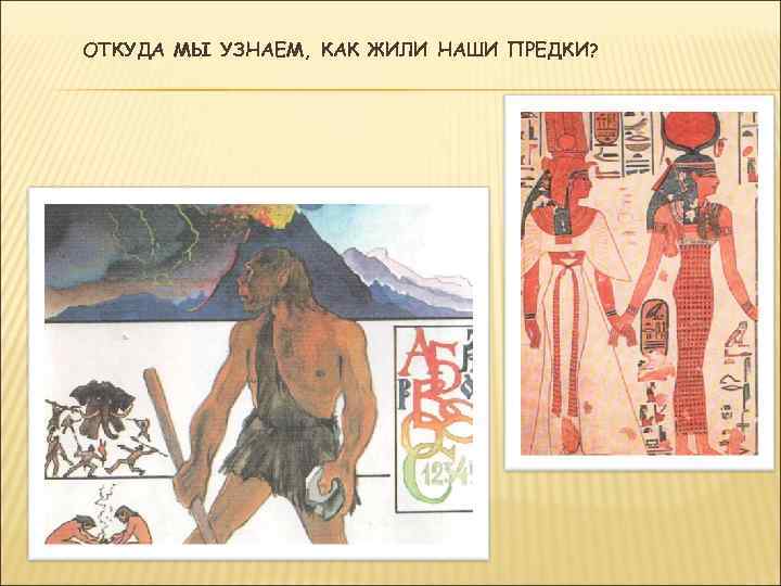 ОТКУДА МЫ УЗНАЕМ, КАК ЖИЛИ НАШИ ПРЕДКИ? 