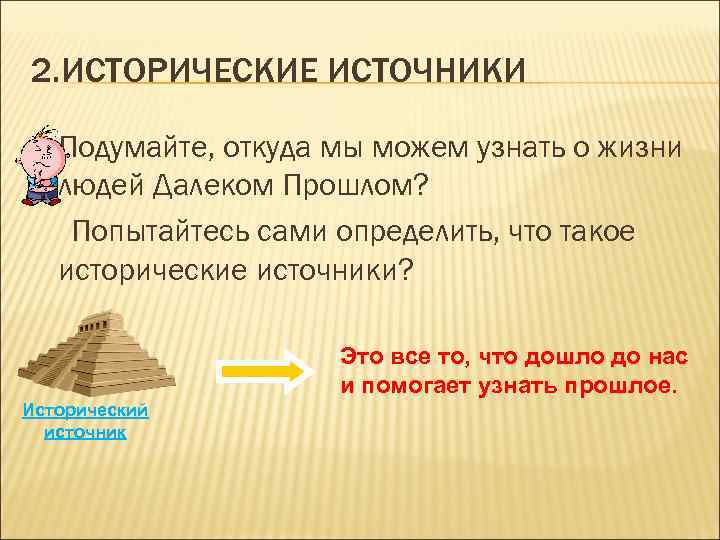 2. ИСТОРИЧЕСКИЕ ИСТОЧНИКИ Подумайте, откуда мы можем узнать о жизни людей Далеком Прошлом? Попытайтесь