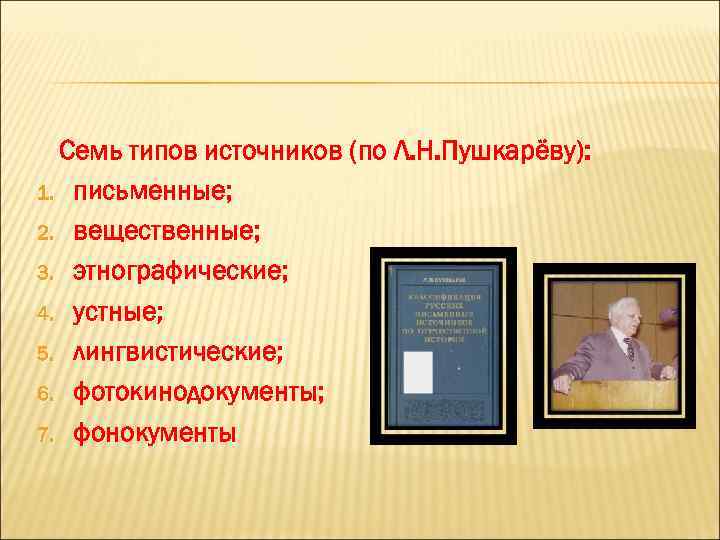 Семь типов источников (по Л. Н. Пушкарёву): 1. письменные; 2. вещественные; 3. этнографические; 4.