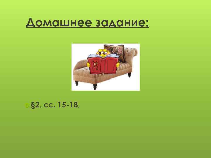 Домашнее задание: § 2, сс. 15 -18, 