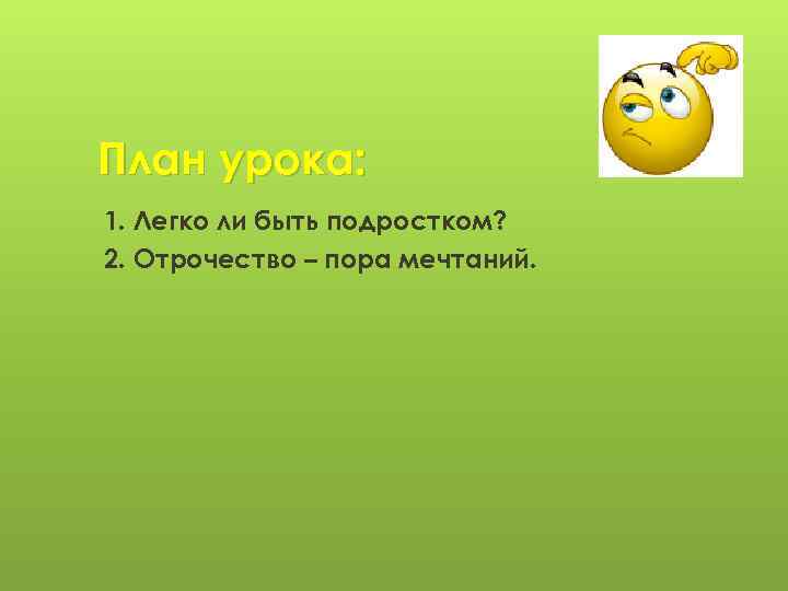 План урока: 1. Легко ли быть подростком? 2. Отрочество – пора мечтаний. 