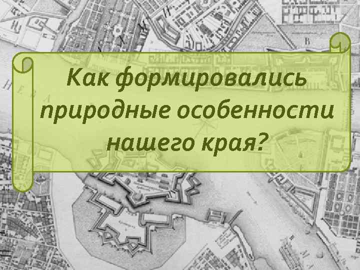 Как формировались природные особенности нашего края? 