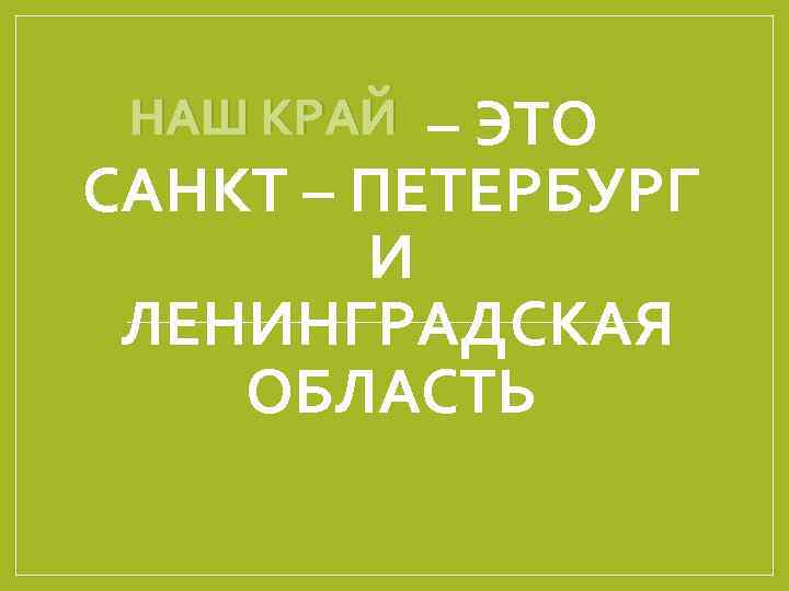 – ЭТО САНКТ – ПЕТЕРБУРГ И ЛЕНИНГРАДСКАЯ ОБЛАСТЬ НАШ КРАЙ 