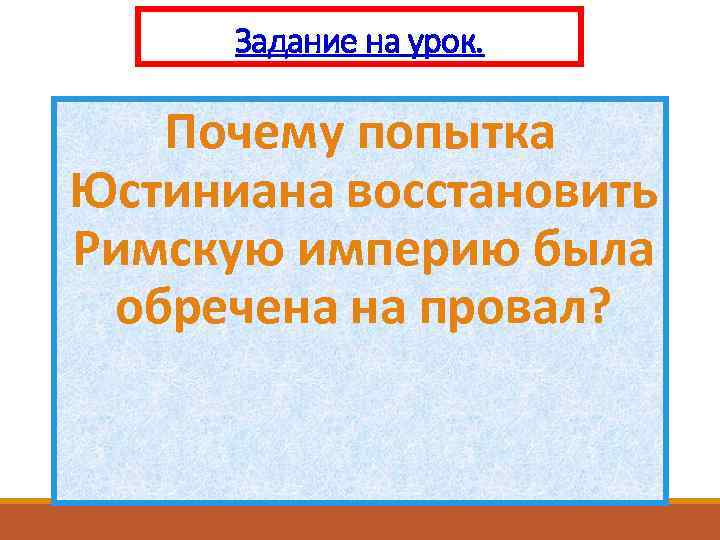 Задание на урок. Почему попытка Юстиниана восстановить Римскую империю была обречена на провал? 