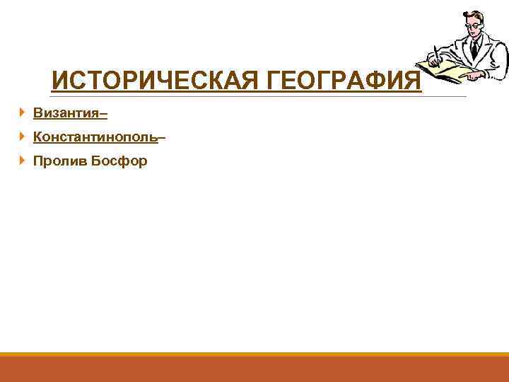 ИСТОРИЧЕСКАЯ ГЕОГРАФИЯ Византия– Константинополь– Пролив Босфор 