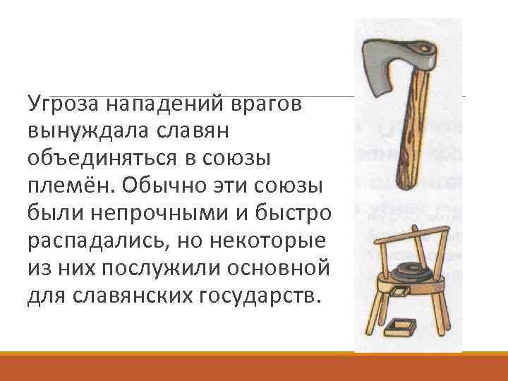 Угроза нападений врагов вынуждала славян объединяться в союзы племён. Обычно эти союзы были непрочными