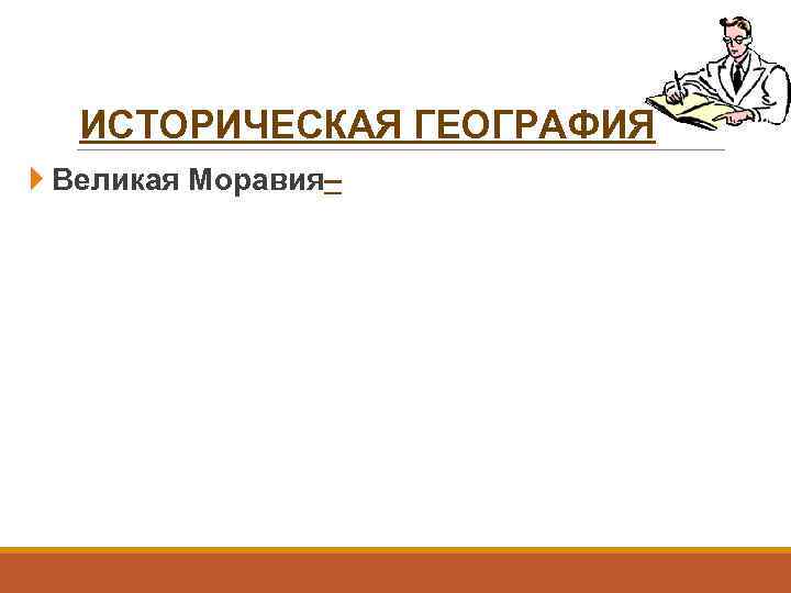 ИСТОРИЧЕСКАЯ ГЕОГРАФИЯ Великая Моравия– 