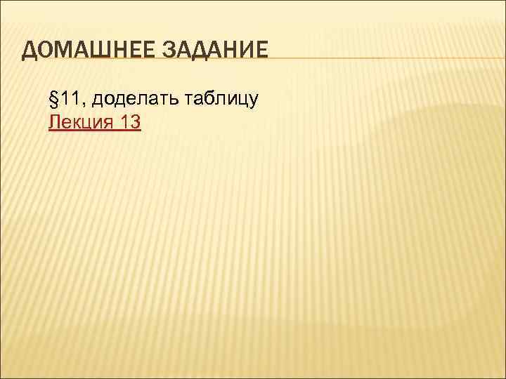 ДОМАШНЕЕ ЗАДАНИЕ § 11, доделать таблицу Лекция 13 