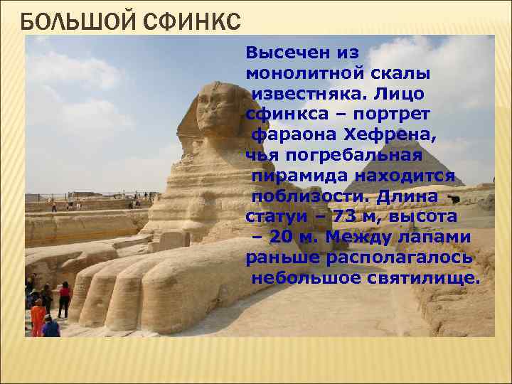 БОЛЬШОЙ СФИНКС Высечен из монолитной скалы известняка. Лицо сфинкса – портрет фараона Хефрена, чья