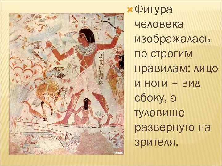  Фигура человека изображалась по строгим правилам: лицо и ноги – вид сбоку, а
