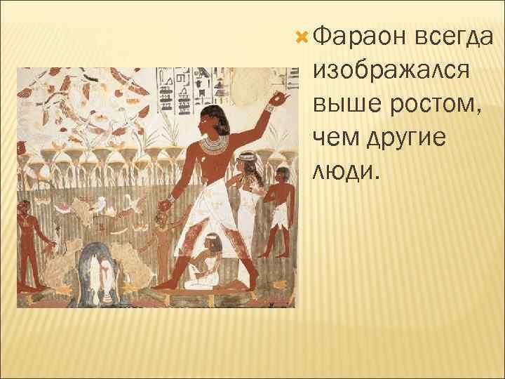  Фараон всегда изображался выше ростом, чем другие люди. 