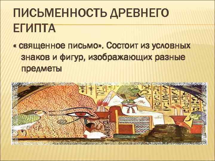 ПИСЬМЕННОСТЬ ДРЕВНЕГО ЕГИПТА « священное письмо» . Состоит из условных знаков и фигур, изображающих