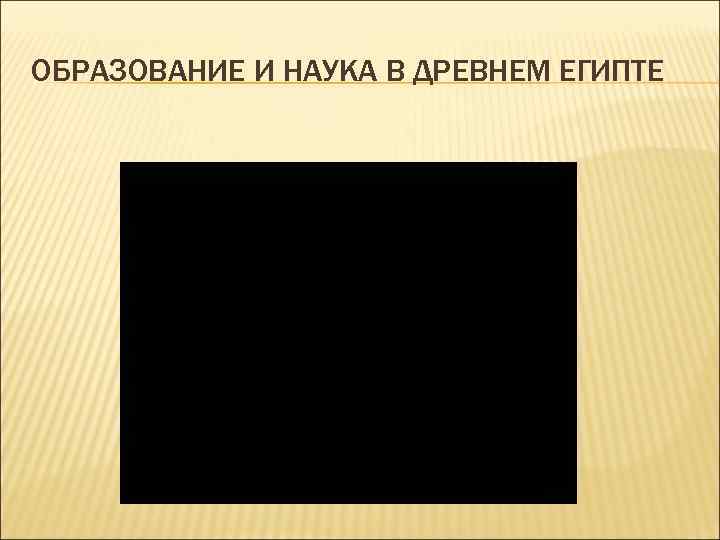 ОБРАЗОВАНИЕ И НАУКА В ДРЕВНЕМ ЕГИПТЕ 