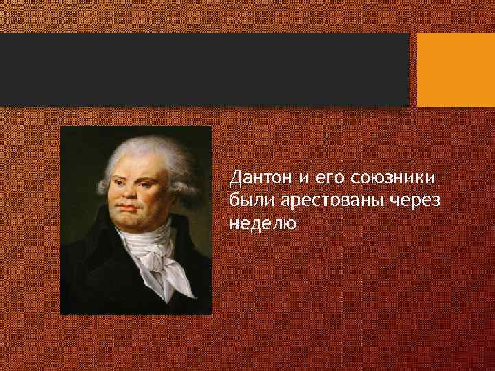 Дантон и его союзники были арестованы через неделю 