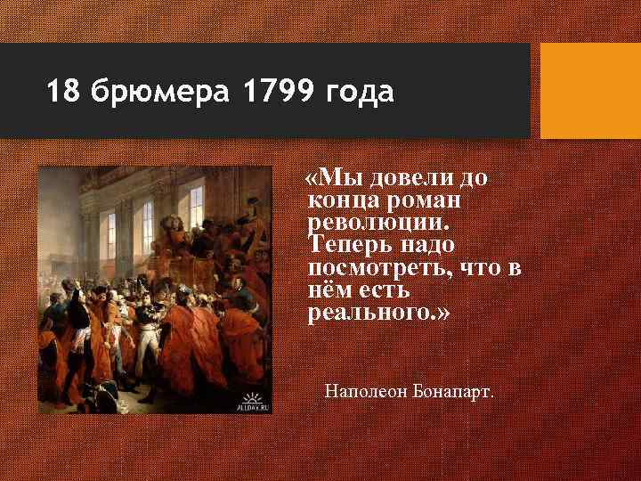 18 брюмера 1799 года «Мы довели до конца роман революции. Теперь надо посмотреть, что
