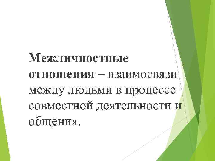 Межличностные отношения – взаимосвязи между людьми в процессе совместной деятельности и общения. 