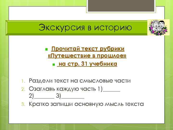 Экскурсия в историю Прочитай текст рубрики «Путешествие в прошлое» на стр. 31 учебника 1.