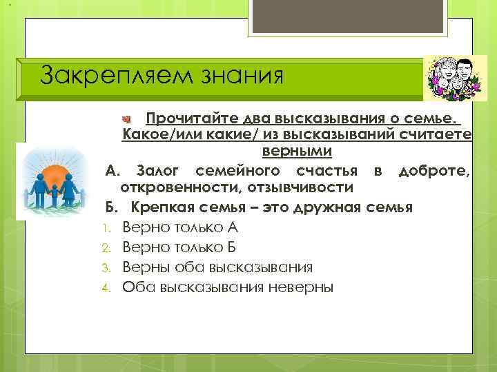 Закрепляем знания Прочитайте два высказывания о семье. Какое/или какие/ из высказываний считаете верными А.