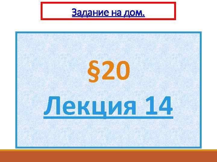 Задание на дом. § 20 Лекция 14 