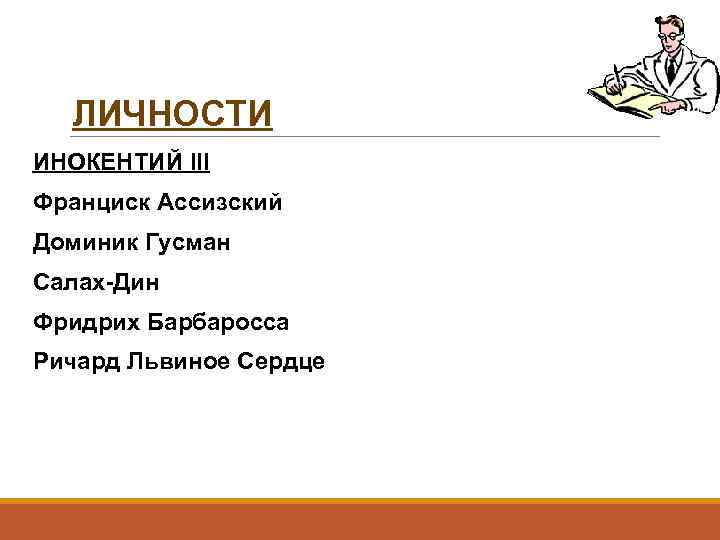ЛИЧНОСТИ ИНОКЕНТИЙ III Франциск Ассизский Доминик Гусман Салах-Дин Фридрих Барбаросса Ричард Львиное Сердце 