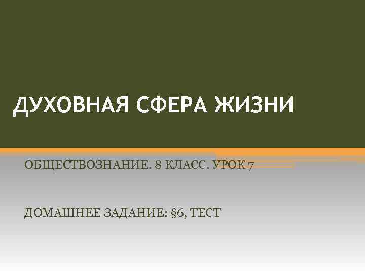ДУХОВНАЯ СФЕРА ЖИЗНИ ОБЩЕСТВОЗНАНИЕ. 8 КЛАСС. УРОК 7 ДОМАШНЕЕ ЗАДАНИЕ: § 6, ТЕСТ 