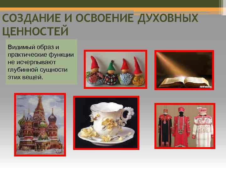 СОЗДАНИЕ И ОСВОЕНИЕ ДУХОВНЫХ ЦЕННОСТЕЙ Видимый образ и практические функции не исчерпывают глубинной сущности