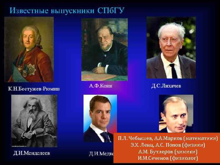 П. Л. Чебышев, А. А. Марков (математики) Э. Х. Ленц, А. С. Попов (физики)