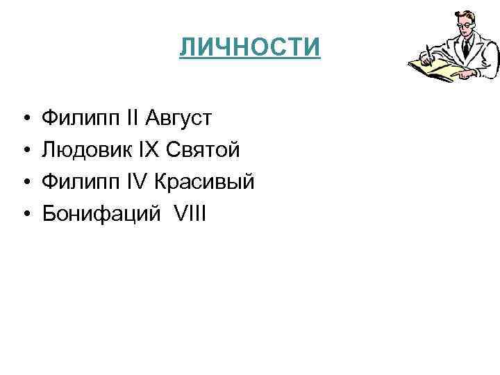ЛИЧНОСТИ • • Филипп II Август Людовик IX Святой Филипп IV Красивый Бонифаций VIII