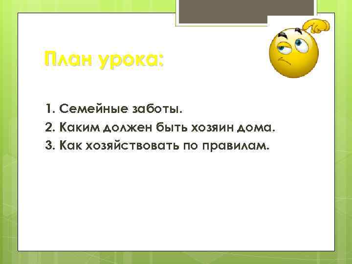 План урока: 1. Семейные заботы. 2. Каким должен быть хозяин дома. 3. Как хозяйствовать