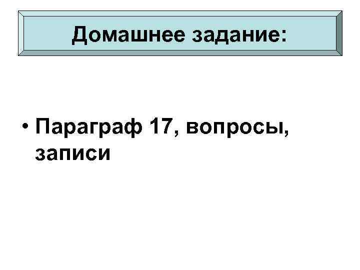 Домашнее задание: • Параграф 17, вопросы, записи 