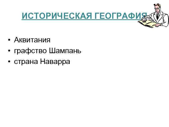 ИСТОРИЧЕСКАЯ ГЕОГРАФИЯ • Аквитания • графство Шампань • страна Наварра 