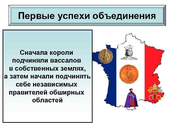 Первые успехи объединения. Сначала короли подчиняли вассалов в собственных землях, а затем начали подчинять