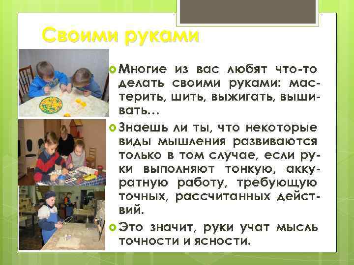 Своими руками Многие из вас любят что-то делать своими руками: мастерить, шить, выжигать, вышивать…